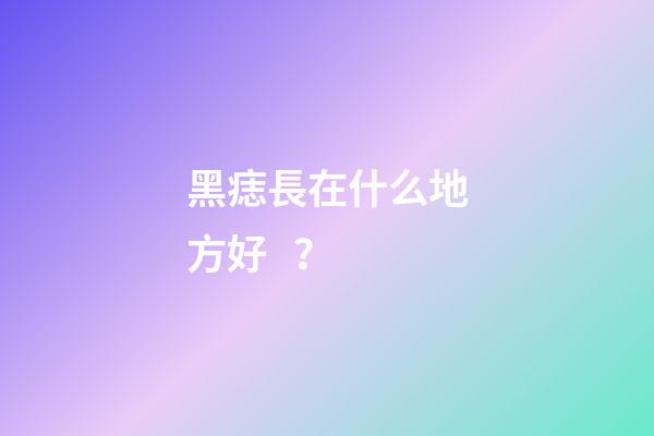黑痣長在什么地方好？